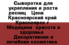 Сыворотка для укрепления и роста ресниц › Цена ­ 550 - Красноярский край, Красноярск г. Медицина, красота и здоровье » Декоративная и лечебная косметика   